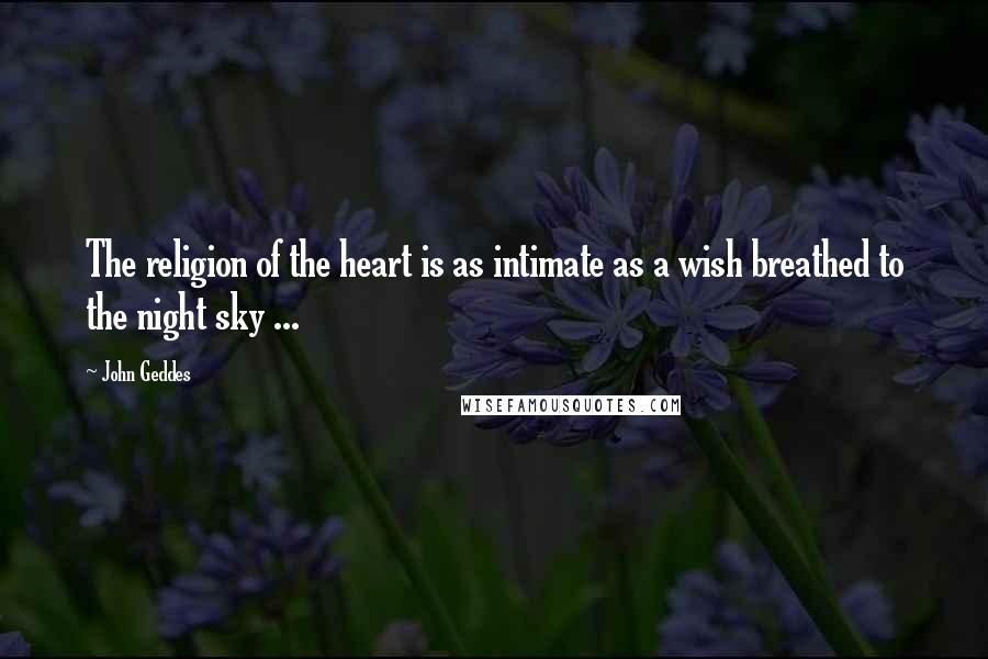 John Geddes Quotes: The religion of the heart is as intimate as a wish breathed to the night sky ...