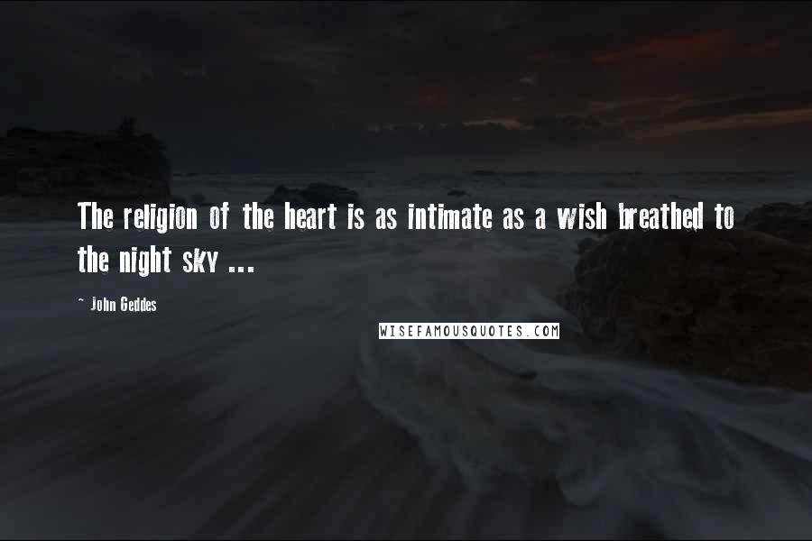 John Geddes Quotes: The religion of the heart is as intimate as a wish breathed to the night sky ...