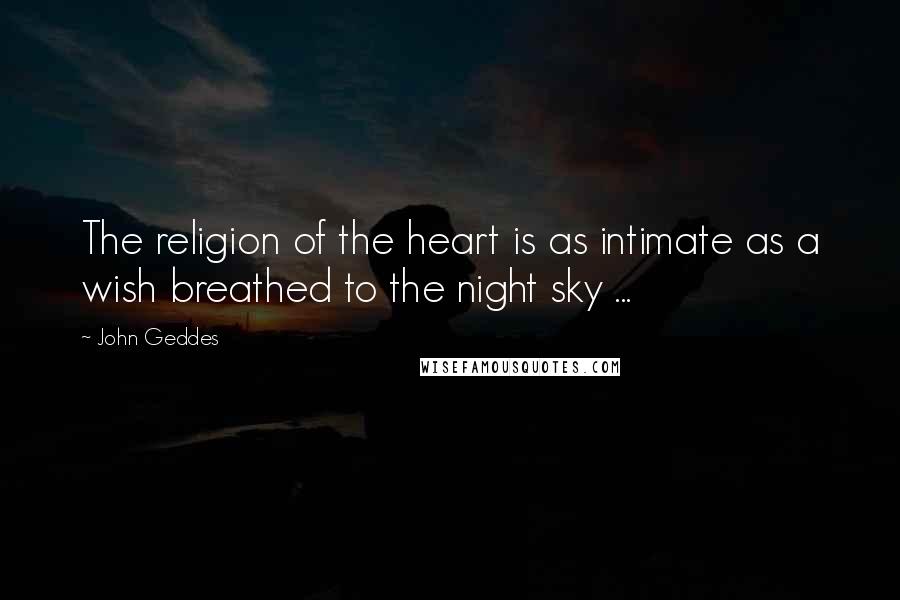 John Geddes Quotes: The religion of the heart is as intimate as a wish breathed to the night sky ...