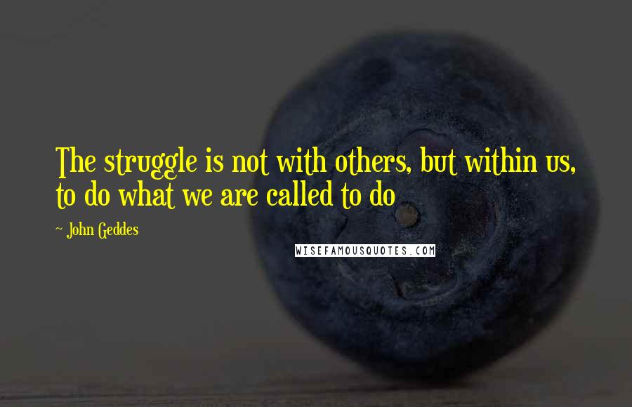 John Geddes Quotes: The struggle is not with others, but within us, to do what we are called to do