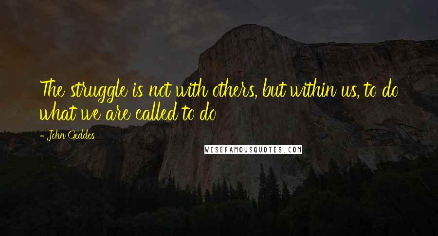 John Geddes Quotes: The struggle is not with others, but within us, to do what we are called to do