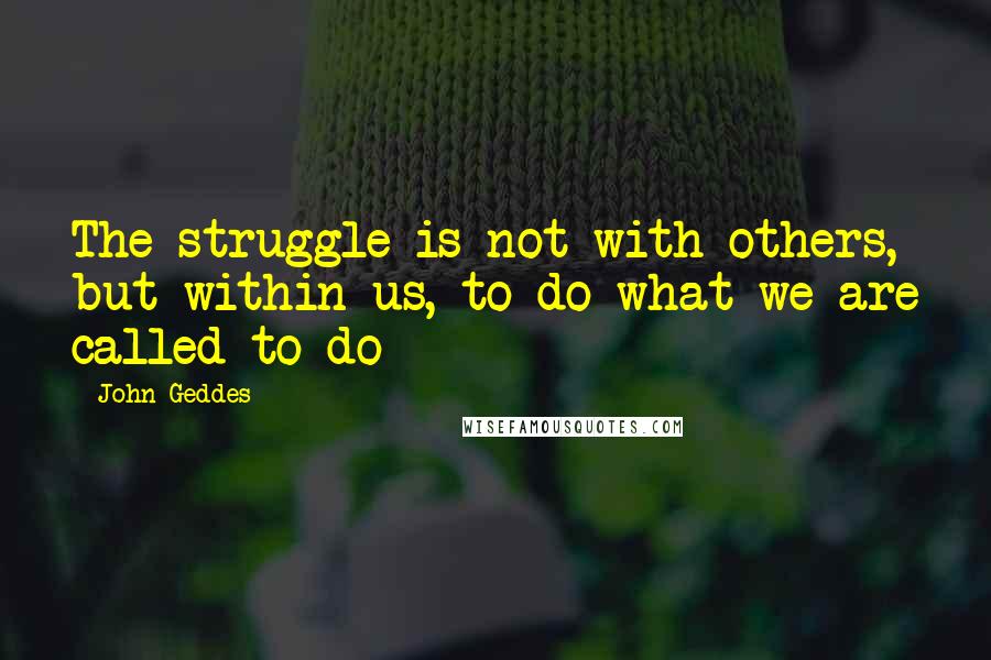John Geddes Quotes: The struggle is not with others, but within us, to do what we are called to do