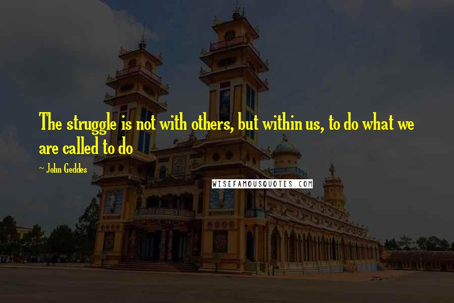 John Geddes Quotes: The struggle is not with others, but within us, to do what we are called to do