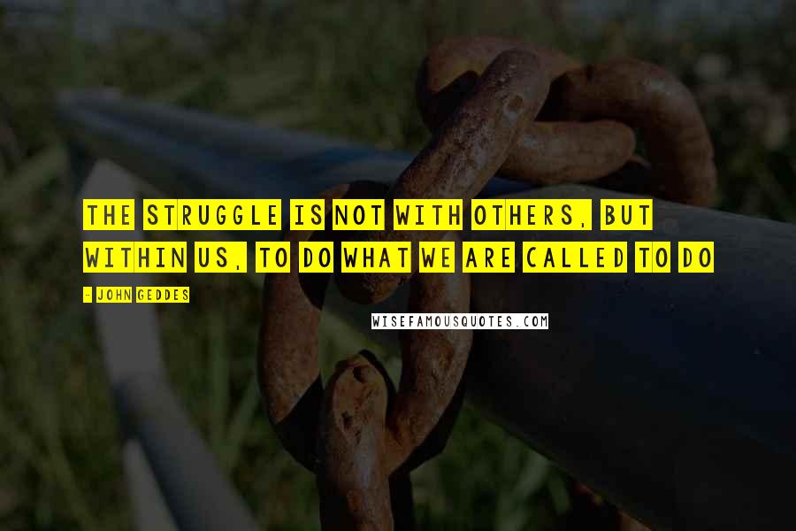 John Geddes Quotes: The struggle is not with others, but within us, to do what we are called to do