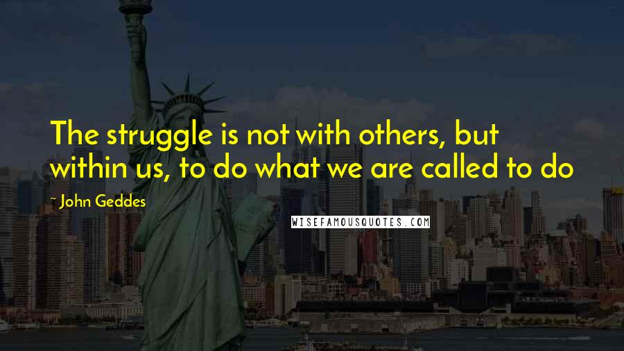 John Geddes Quotes: The struggle is not with others, but within us, to do what we are called to do