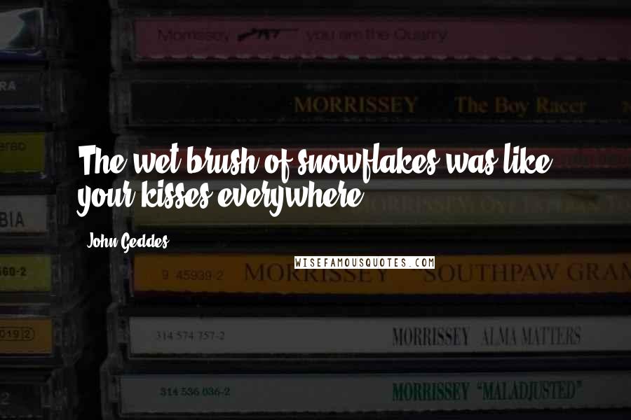 John Geddes Quotes: The wet brush of snowflakes was like your kisses everywhere ...