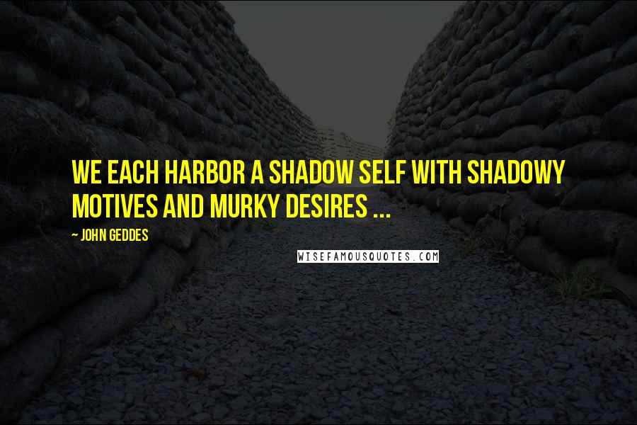 John Geddes Quotes: We each harbor a shadow self with shadowy motives and murky desires ...