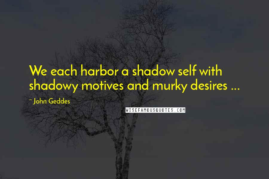 John Geddes Quotes: We each harbor a shadow self with shadowy motives and murky desires ...