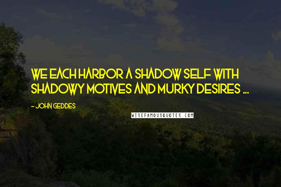 John Geddes Quotes: We each harbor a shadow self with shadowy motives and murky desires ...