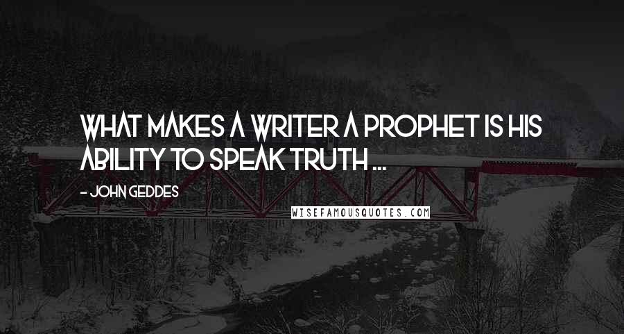 John Geddes Quotes: What makes a writer a prophet is his ability to speak truth ...