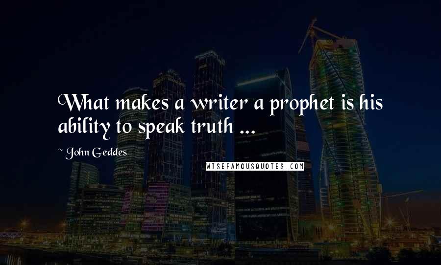 John Geddes Quotes: What makes a writer a prophet is his ability to speak truth ...