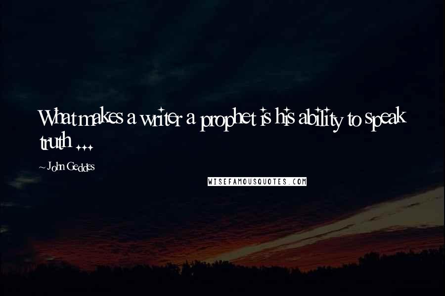 John Geddes Quotes: What makes a writer a prophet is his ability to speak truth ...