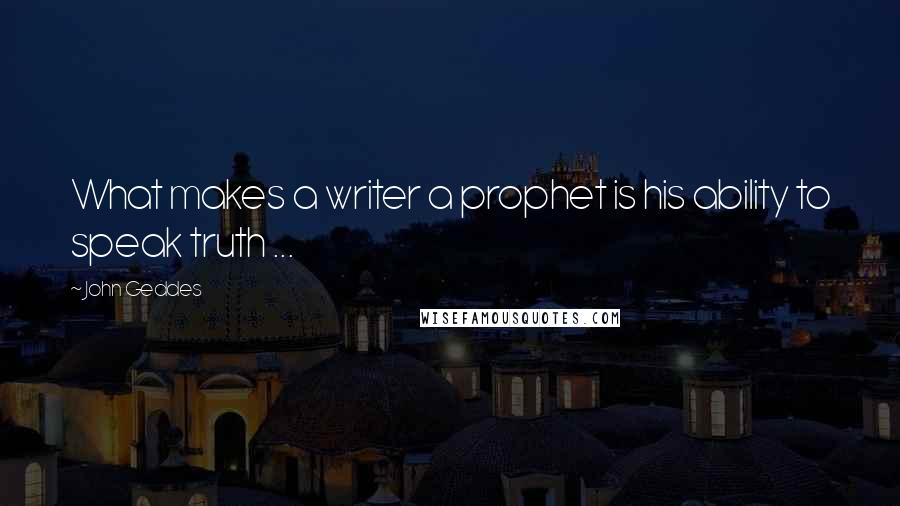 John Geddes Quotes: What makes a writer a prophet is his ability to speak truth ...