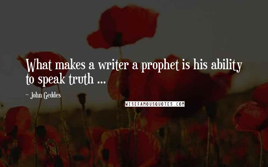 John Geddes Quotes: What makes a writer a prophet is his ability to speak truth ...