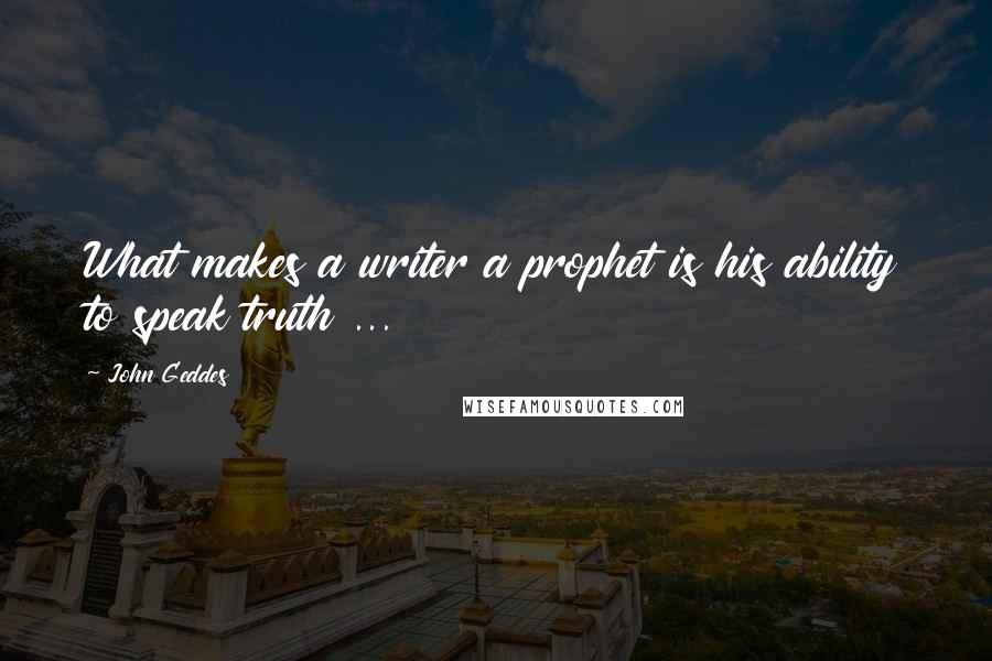 John Geddes Quotes: What makes a writer a prophet is his ability to speak truth ...