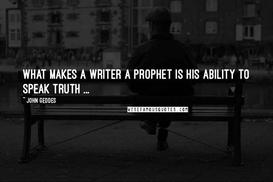 John Geddes Quotes: What makes a writer a prophet is his ability to speak truth ...