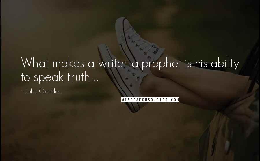 John Geddes Quotes: What makes a writer a prophet is his ability to speak truth ...