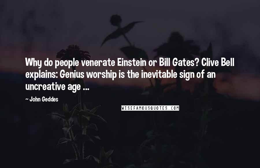 John Geddes Quotes: Why do people venerate Einstein or Bill Gates? Clive Bell explains: Genius worship is the inevitable sign of an uncreative age ...