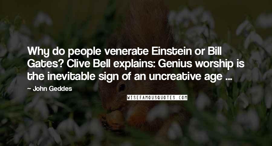 John Geddes Quotes: Why do people venerate Einstein or Bill Gates? Clive Bell explains: Genius worship is the inevitable sign of an uncreative age ...