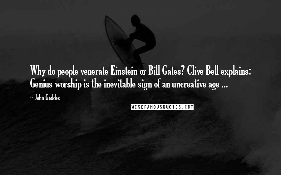 John Geddes Quotes: Why do people venerate Einstein or Bill Gates? Clive Bell explains: Genius worship is the inevitable sign of an uncreative age ...