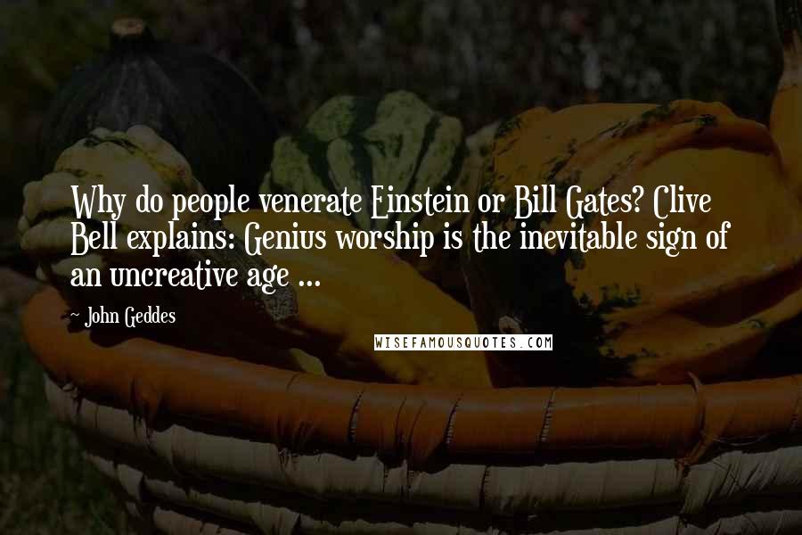 John Geddes Quotes: Why do people venerate Einstein or Bill Gates? Clive Bell explains: Genius worship is the inevitable sign of an uncreative age ...