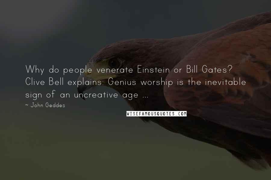 John Geddes Quotes: Why do people venerate Einstein or Bill Gates? Clive Bell explains: Genius worship is the inevitable sign of an uncreative age ...