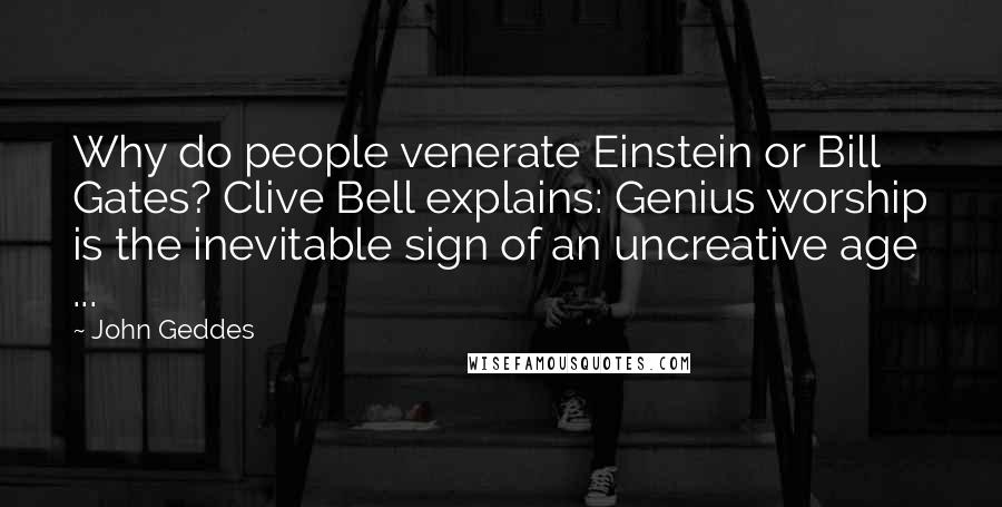 John Geddes Quotes: Why do people venerate Einstein or Bill Gates? Clive Bell explains: Genius worship is the inevitable sign of an uncreative age ...