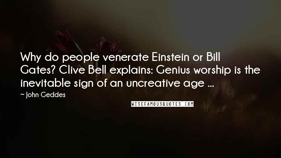 John Geddes Quotes: Why do people venerate Einstein or Bill Gates? Clive Bell explains: Genius worship is the inevitable sign of an uncreative age ...