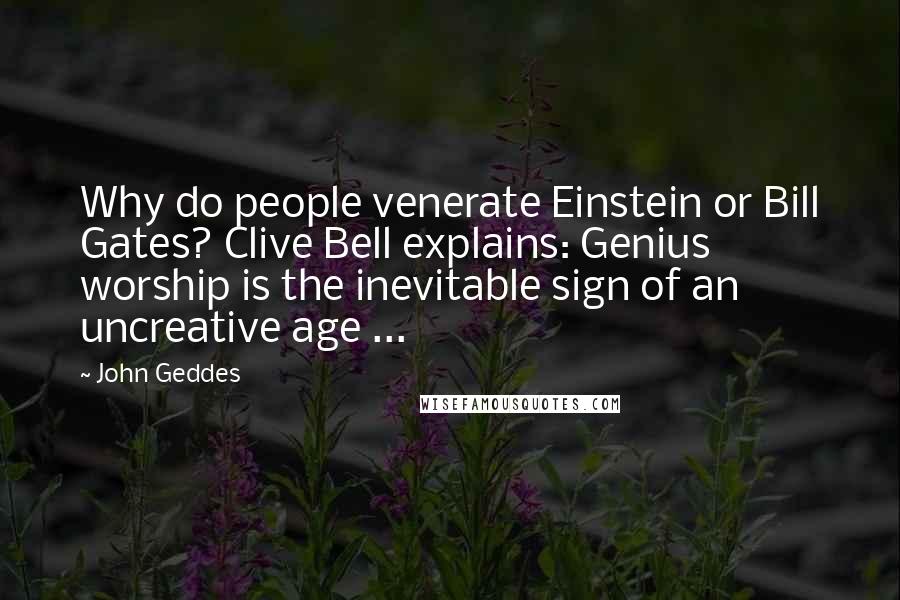 John Geddes Quotes: Why do people venerate Einstein or Bill Gates? Clive Bell explains: Genius worship is the inevitable sign of an uncreative age ...