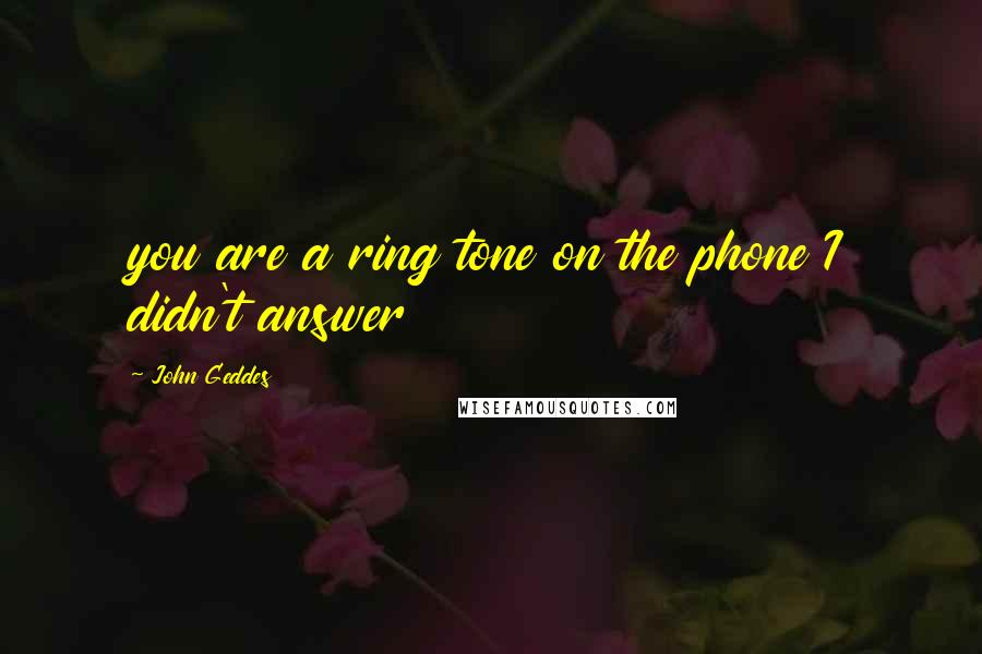 John Geddes Quotes: you are a ring tone on the phone I didn't answer