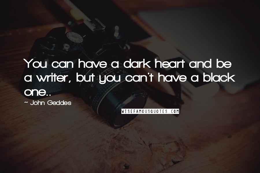 John Geddes Quotes: You can have a dark heart and be a writer, but you can't have a black one..