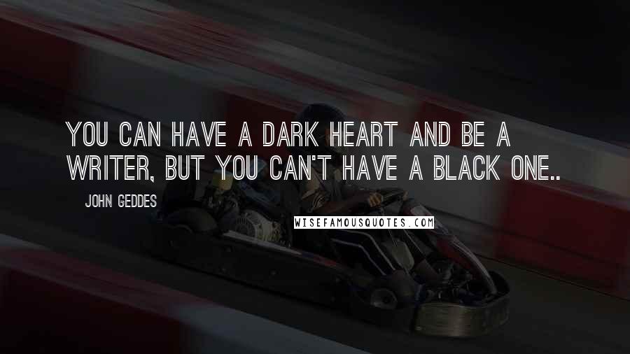 John Geddes Quotes: You can have a dark heart and be a writer, but you can't have a black one..