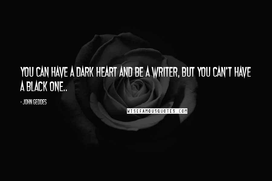 John Geddes Quotes: You can have a dark heart and be a writer, but you can't have a black one..