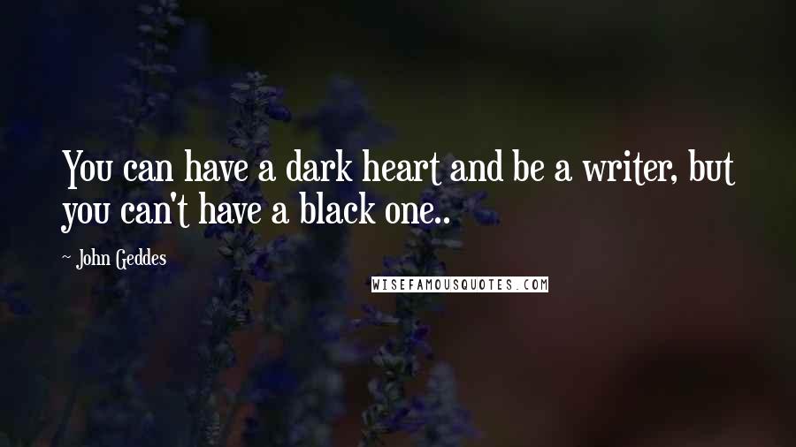 John Geddes Quotes: You can have a dark heart and be a writer, but you can't have a black one..