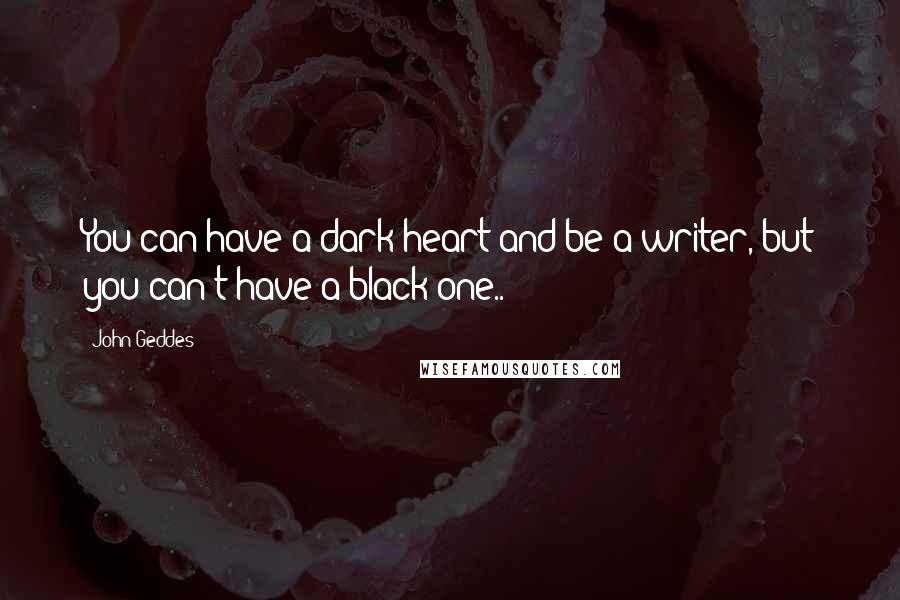 John Geddes Quotes: You can have a dark heart and be a writer, but you can't have a black one..