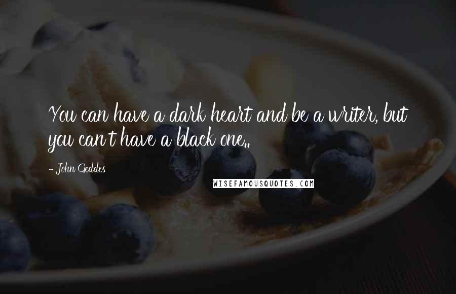 John Geddes Quotes: You can have a dark heart and be a writer, but you can't have a black one..