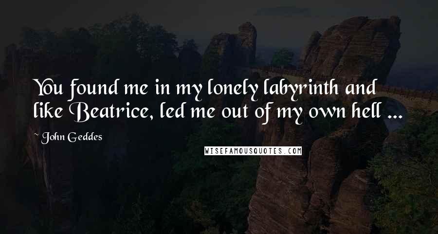 John Geddes Quotes: You found me in my lonely labyrinth and like Beatrice, led me out of my own hell ...