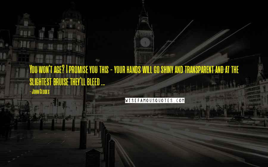 John Geddes Quotes: You won't age? I promise you this - your hands will go shiny and transparent and at the slightest bruise they'll bleed ...