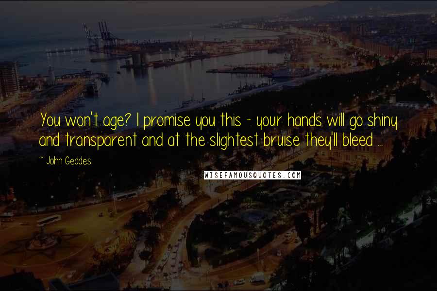 John Geddes Quotes: You won't age? I promise you this - your hands will go shiny and transparent and at the slightest bruise they'll bleed ...