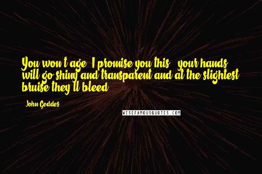 John Geddes Quotes: You won't age? I promise you this - your hands will go shiny and transparent and at the slightest bruise they'll bleed ...