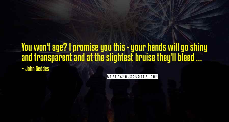 John Geddes Quotes: You won't age? I promise you this - your hands will go shiny and transparent and at the slightest bruise they'll bleed ...