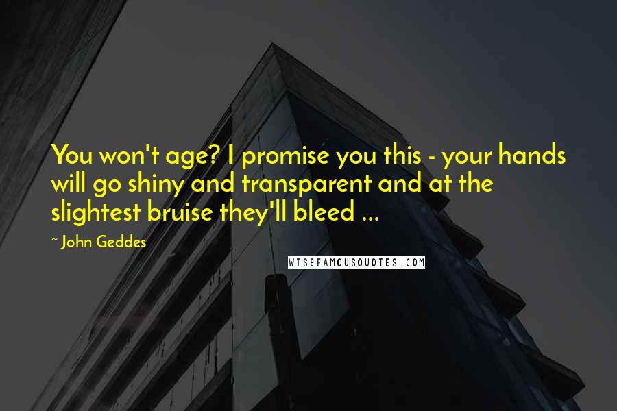 John Geddes Quotes: You won't age? I promise you this - your hands will go shiny and transparent and at the slightest bruise they'll bleed ...