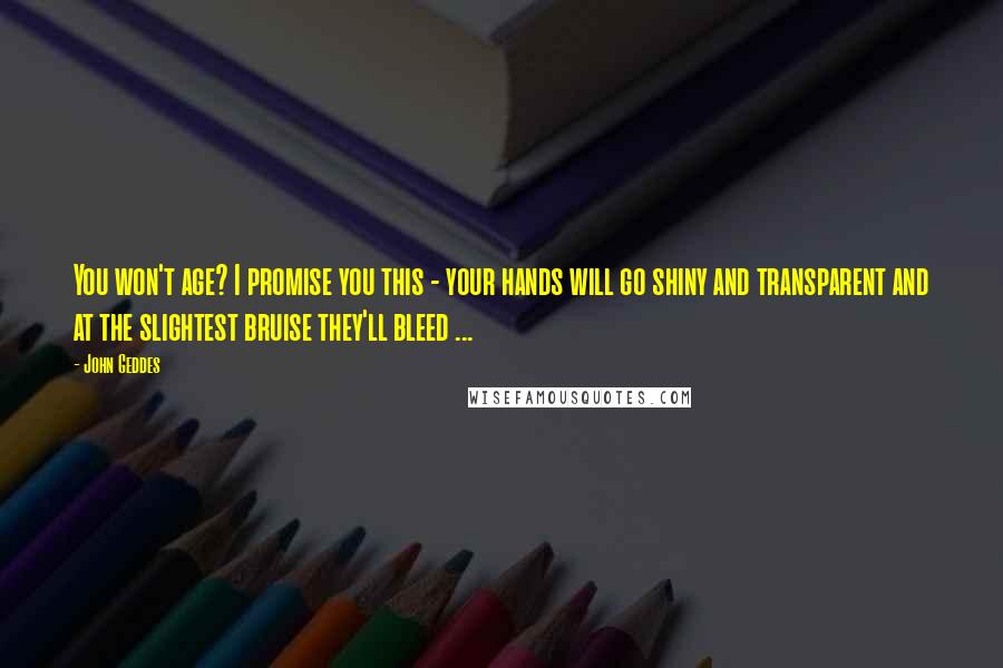 John Geddes Quotes: You won't age? I promise you this - your hands will go shiny and transparent and at the slightest bruise they'll bleed ...