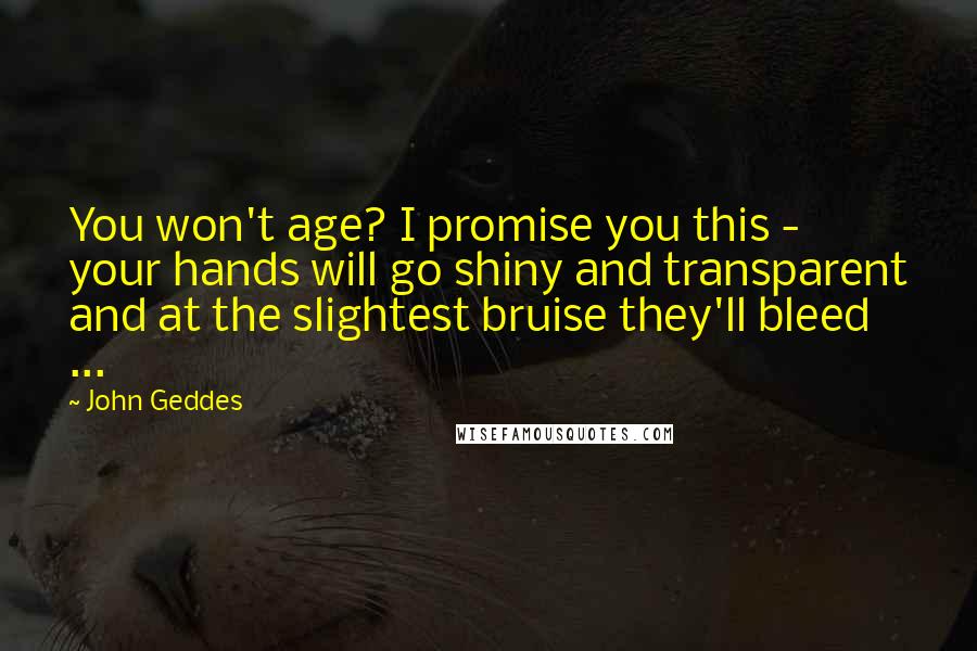 John Geddes Quotes: You won't age? I promise you this - your hands will go shiny and transparent and at the slightest bruise they'll bleed ...