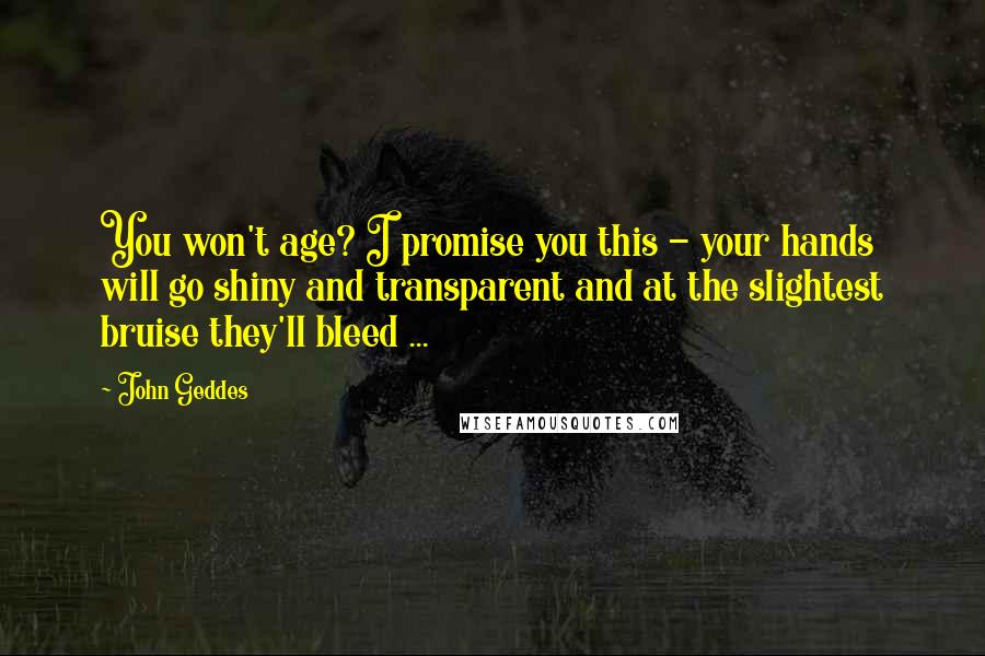 John Geddes Quotes: You won't age? I promise you this - your hands will go shiny and transparent and at the slightest bruise they'll bleed ...