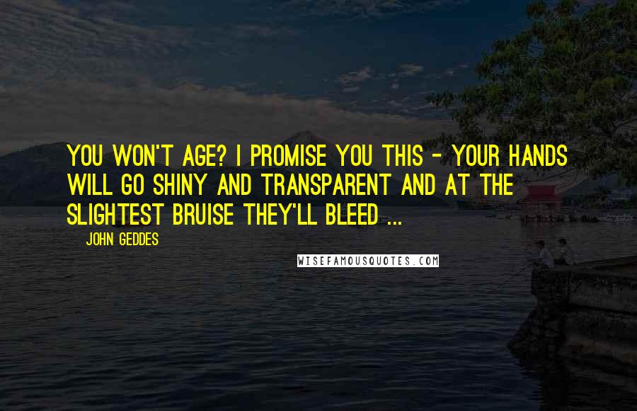 John Geddes Quotes: You won't age? I promise you this - your hands will go shiny and transparent and at the slightest bruise they'll bleed ...