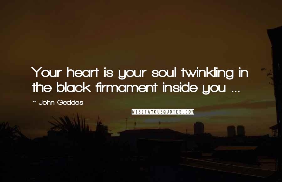 John Geddes Quotes: Your heart is your soul twinkling in the black firmament inside you ...