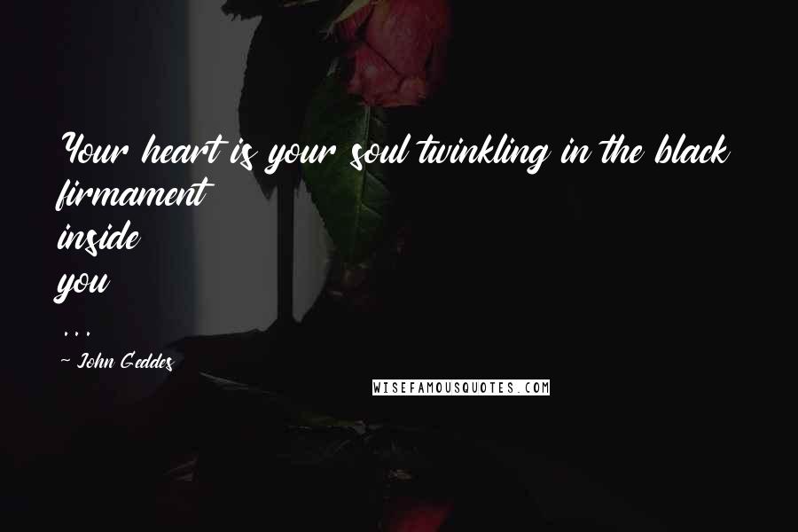 John Geddes Quotes: Your heart is your soul twinkling in the black firmament inside you ...