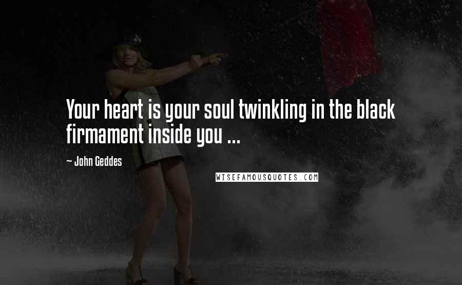 John Geddes Quotes: Your heart is your soul twinkling in the black firmament inside you ...