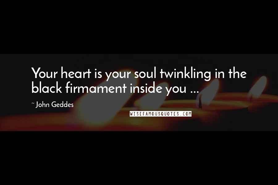 John Geddes Quotes: Your heart is your soul twinkling in the black firmament inside you ...